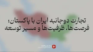 رابطه تجاری ایران و پاکستان؛ آمار تجارت، صادرات غیرنفتی و بازارچه‌های مرزی