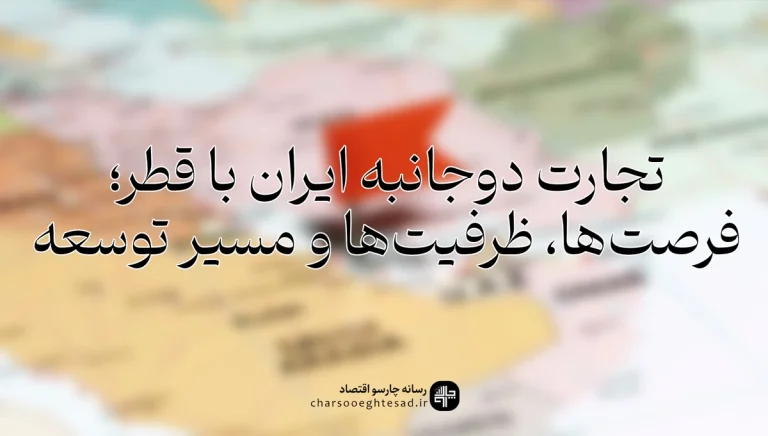 رابطه تجاری ایران و قطر؛ آمار تجارت، صادرات، واردات و ظرفیت‌های همکاری اقتصادی