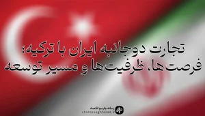 رابطه تجاری ایران و ترکیه؛ آمار تجارت، سرمایه‌گذاری، صادرات و واردات در سال‌های اخیر