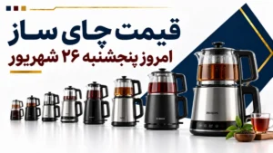 قیمت چای ساز امروز پنجشنبه ۲۶ شهریور ۱۴۰۵ + جدول مدل‌های روهمی، کنارهمی و سماوری